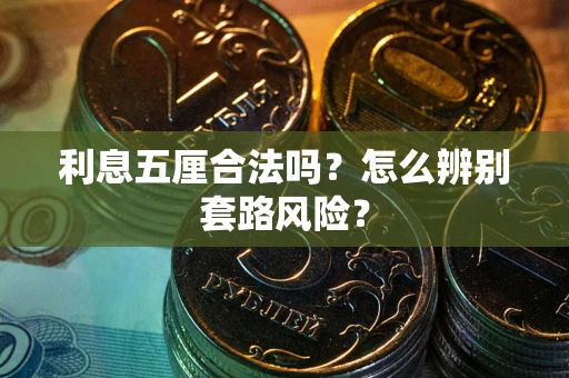 武汉利息五厘合法吗?怎么辨别套路风险? 武汉利息五厘合法吗?怎么辨别套路风险?