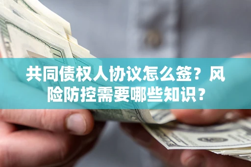 武汉共同债权人协议怎么签?风险防控需要哪些知识? 武汉共同债权人协议怎么签?风险防控需要哪些知识?