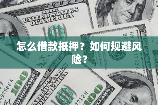 武汉怎么借款抵押？如何规避风险？