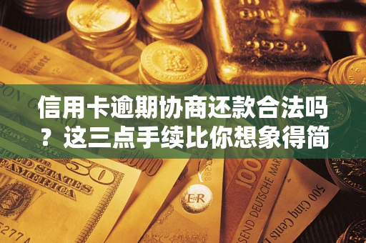 武汉信用卡逾期协商还款合法吗?这三点手续比你想象得简单 武汉信用卡逾期协商还款合法吗?这三点手续比你想象得简单
